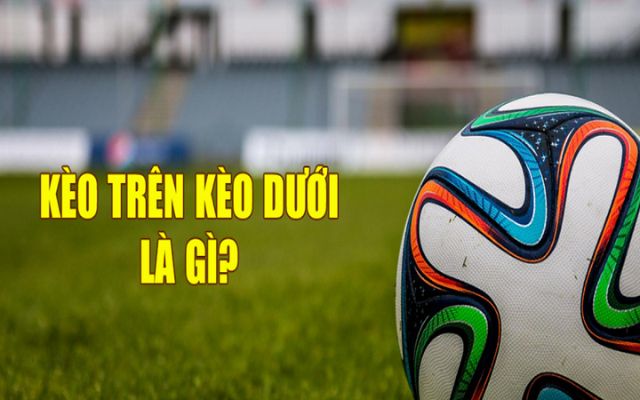 Kèo Trên Kèo Dưới Là Gì? Cách Đặt Cược Kèo Siêu Hiệu Quả 1 Kèo trên kèo dưới là gì?